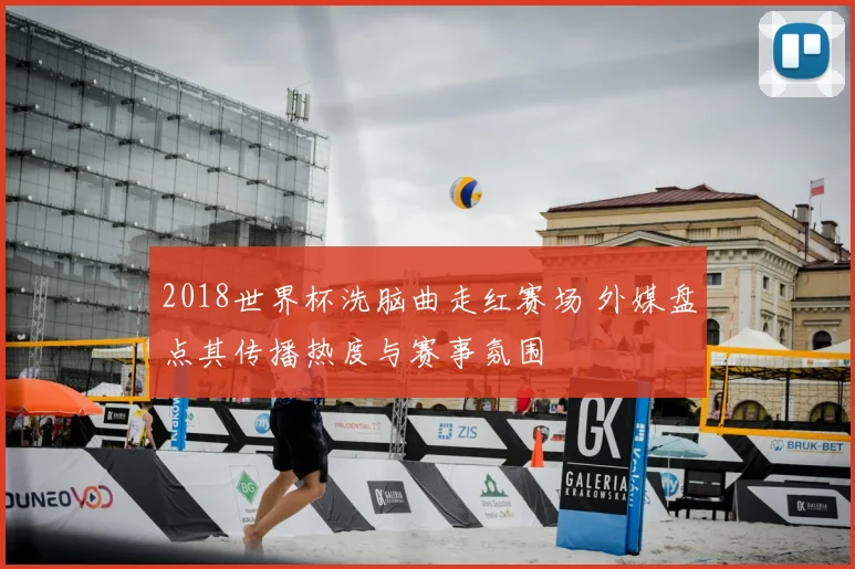 2018世界杯洗脑曲走红赛场 外媒盘点其传播热度与赛事氛围