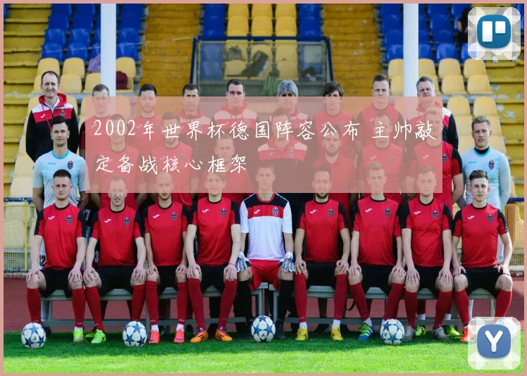 2002年世界杯德国阵容公布 主帅敲定备战核心框架