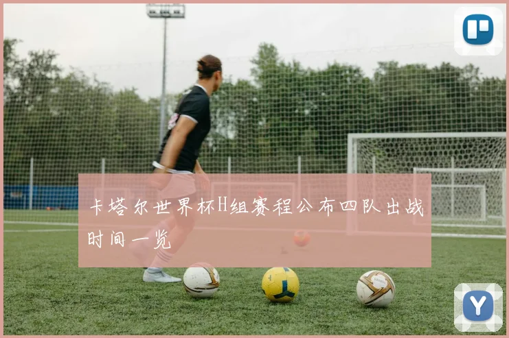 卡塔尔世界杯H组赛程公布四队出战时间一览