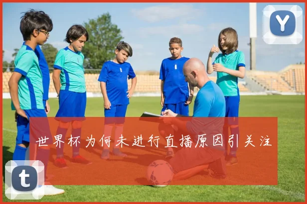 世界杯为何未进行直播原因引关注