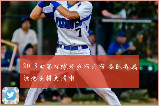 2018世界杯球场分布公布 各队备战场地安排更清晰